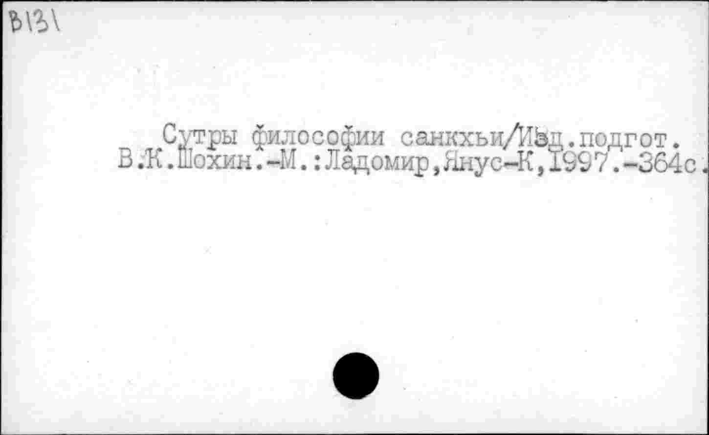 ﻿
Сутры философии санкхьиД1Ьд.подгот.
В .К.Шохин.-М.:Ладомир,Янус-К,1997.-364с.